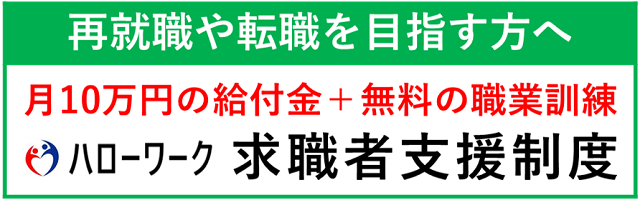 再就職や転職を目指す方へ 月10万円の給付金+無料の職業訓練 ハローワーク求職者支援制度(厚生労働省千葉労働局のサイトへリンク)