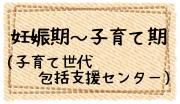 妊娠期～子育て期（子育て世代包括支援センター）