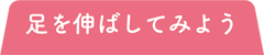 足を伸ばしてみよう